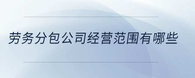 劳务分包公司经营范围有哪些? 劳务分包公司经营范围有哪些?