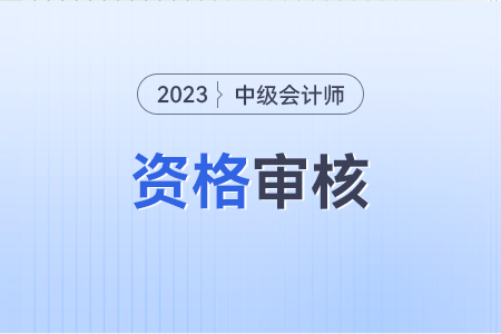 2023年中级会计师报名资格审核方式什么样？