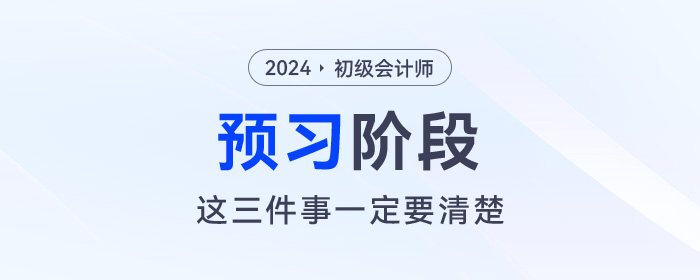 2024年初级会计预习阶段毫无头绪！那么这三件事一定要清楚！