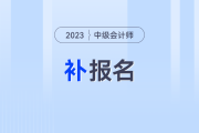 2023年中级会计考试还能补报名吗？