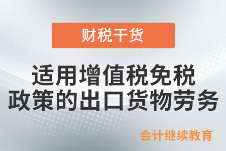 适用增值税免税政策的出口货物劳务包括哪些？