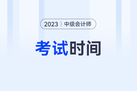 会计中级什么时候考试2023？具体的日期？