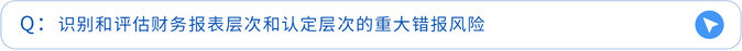 识别和评估财务报表层次和认定层次的重大错报风险 识别和评估财务报表层次和认定层次的重大错报风险