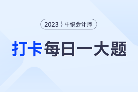 2023年中级会计实务每日练习一大题：9月5日