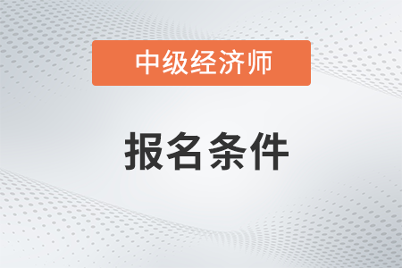 中级经济师报考条件和时间2023上海市静安区考试是什么