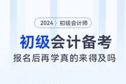 都说初级会计考试简单，2024年报名后再学真的来得及吗？