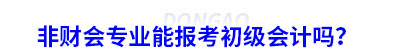 非财会专业能报考初级会计吗？