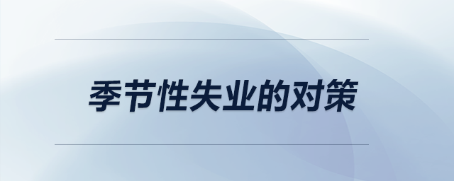 季节性失业的对策 季节性失业的对策