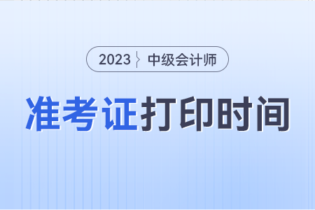 河南省濮阳中级会计准考证打印时间2023年什么时候？