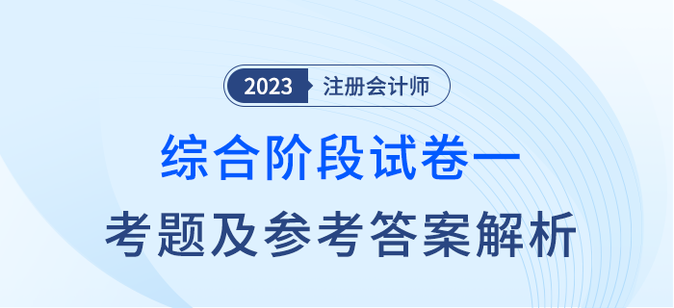 2023年注会综合阶段试卷一考题及答案解析考生回忆版 2023年注会综合阶段试卷一考题及答案解析考生回忆版