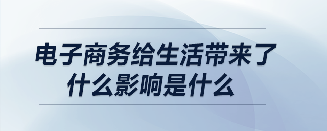 电子商务给生活带来了什么影响是什么