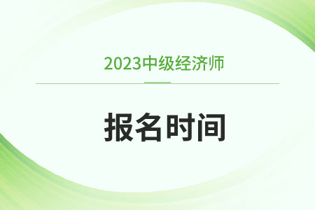 四川省达州中级经济师2023年报名和考试时间分别是什么