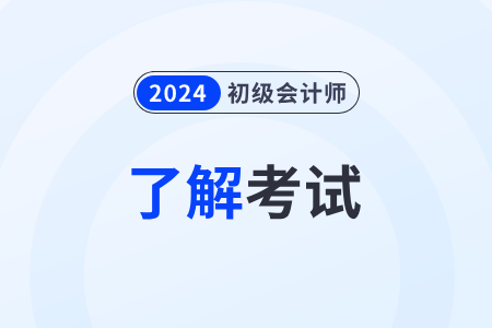 2024年初级会计师考试内容是什么？