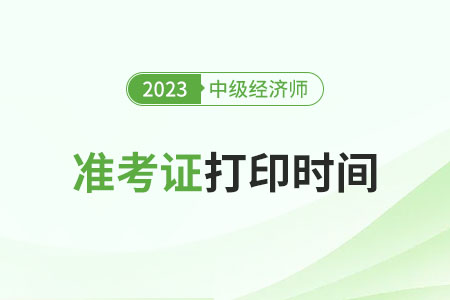 2023中级经济师什么时候打印准考证？怎么打印