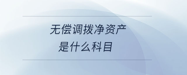 无偿调拨净资产是什么科目 无偿调拨净资产是什么科目