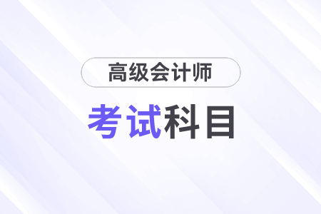 高级会计师考试科目及时间是什么？