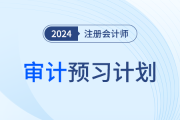 2024年注会审计预习阶段学习计划赶快领取！提前抢学！