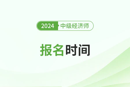 2024年中级经济师考试报名时间是什么时候