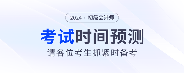 2024年初级会计考试时间预测！请考生抓紧时间备考！