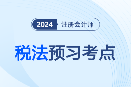 税收法律关系_2024注会税法预习考点 税收法律关系_2024注会税法预习考点