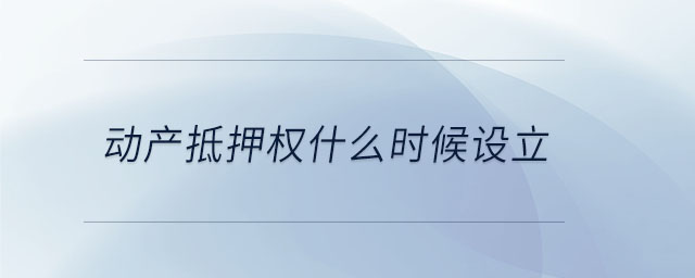动产抵押权什么时候设立 动产抵押权什么时候设立