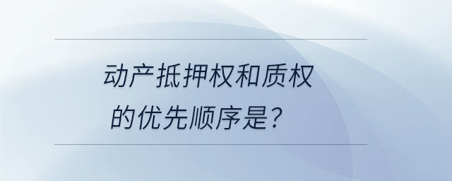 动产抵押权和质权的优先顺序是? 动产抵押权和质权的优先顺序是?