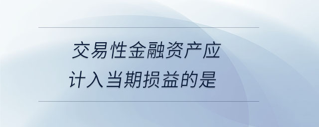 交易性金融资产应计入当期损益的是