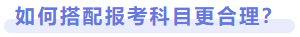 如何搭配报考科目更合理 如何搭配报考科目更合理
