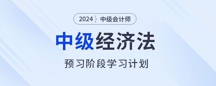 提前学!2024年中级会计经济法预习阶段学习计划 提前学!2024年中级会计经济法预习阶段学习计划