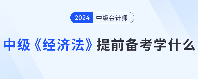 各章平均分值15分?中级会计《经济法》提前备考学什么? 各章平均分值15分?中级会计《经济法》提前备考学什么?