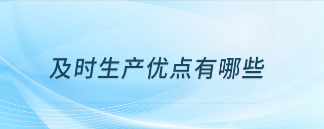 及时生产优点有哪些 及时生产优点有哪些
