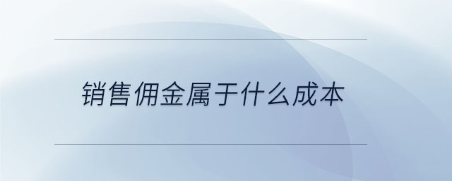 销售佣金属于什么成本 销售佣金属于什么成本