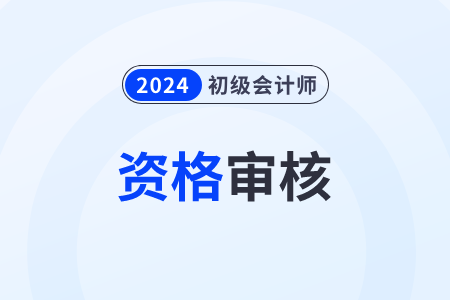河北2024年初级会计报名资格审核方式：考前审核