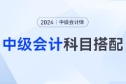 2024年中级会计科目如何搭配才是最优解？对号入座这么考最合理... ...