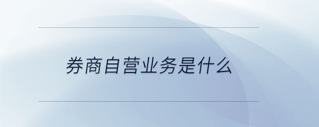 券商自营业务是什么 券商自营业务是什么