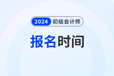2024年初级会计师考试报名时间安排