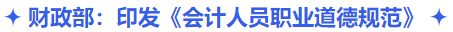 中级会计财政部：印发《会计人员职业道德规范》