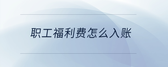 职工福利费怎么入账? 职工福利费怎么入账?