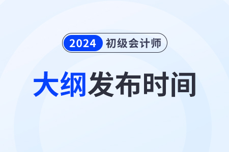 2024年初级会计考试大纲几月份发布？在哪发布？