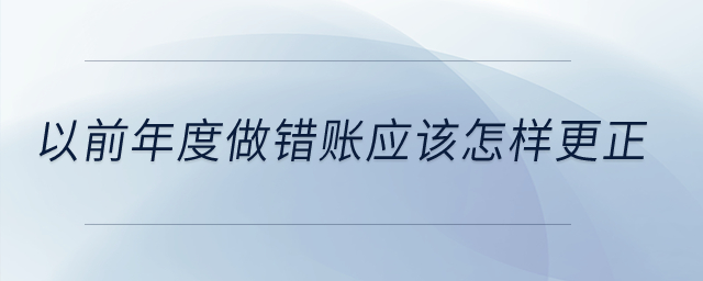 以前年度做错账应该怎样更正? 以前年度做错账应该怎样更正?