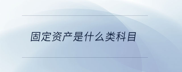 固定资产是什么类科目 固定资产是什么类科目