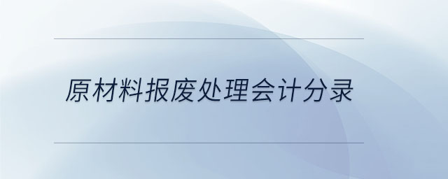 原材料报废处理会计分录 原材料报废处理会计分录