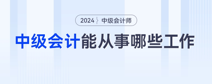 中级会计考完之后，都能从事哪些工作？