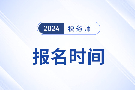 税务师报名时间及科目安排2024年是怎样的？