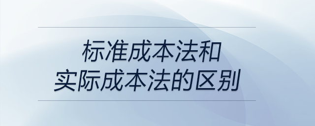 标准成本法和实际成本法的区别 标准成本法和实际成本法的区别