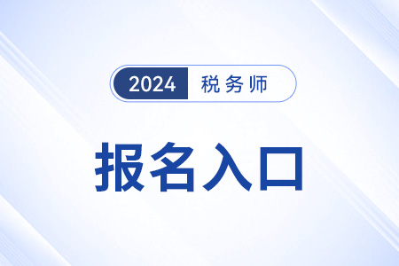 2024年四川省广元税务师考试报名入口已开通！报名开启！