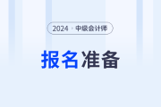 抢先看！2024年中级会计职称报名有哪些需提前准备