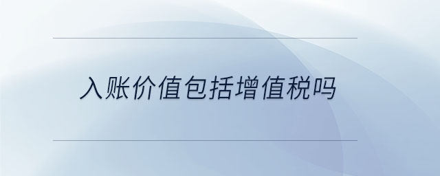 入账价值包括增值税吗 入账价值包括增值税吗