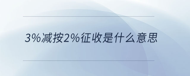 3%减按2%征收是什么意思 3%减按2%征收是什么意思