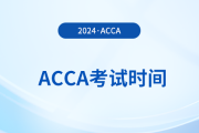 acca2024年6月考试时间是什么时候？几号开考？